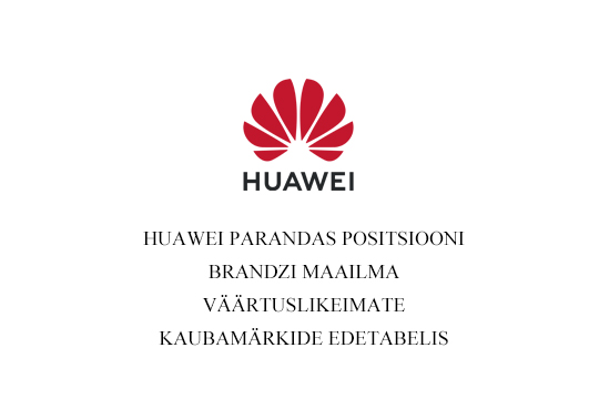HUAWEI PARANDAS POSITSIOONI BRANDZI MAAILMA VÄÄRTUSLIKEIMATE KAUBAMÄRKIDE EDETABELIS