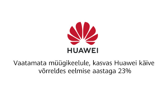 Vaatamata müügikeelule, kasvas Huawei käive võrreldes eelmise aastaga 23%